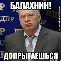 Балахнин! Допрыгаешься