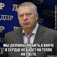  Мы должны любить,а иначе в сердце не будет ни тепла ни света.