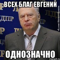 ВСЕХ БЛАГ ЕВГЕНИЙ ОДНОЗНАЧНО