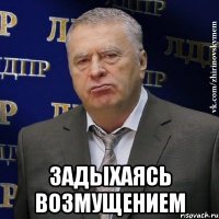  задыхаясь возмущением