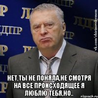  Нет,ты не поняла,не смотря на все происходящее я люблю тебя,но..