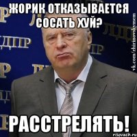 Жорик отказывается сосать хуй? Расстрелять!