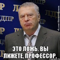  Это ложь. Вы лижете, профессор.