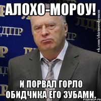 Алохо-мороу! и порвал горло обидчика его зубами.