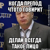 Когда препод чтото говирит делай всегда такое лицо