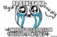 Подписан на •√•ANDROID-все для тебя и твоего устройства;)•√•