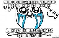 ми посорились з мужем я так думаю ну обнимиииии ну обнимиииии а он тут обнимаєт а я Так руки убрал!!!