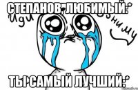 Степанов, любимый:* Ты самый лучший:*