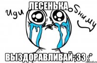 Лесенька Выздоравливай ;33 :*