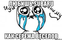 Любишь SUBARU как Сережа Веселов