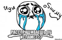  расспрашиваешь об исламе???