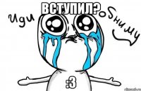 Вступил? :3