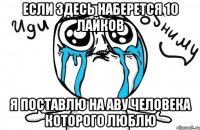 Если здесь наберется 10 лайков Я поставлю на аву человека которого люблю