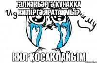 Ғәлиәкбәргә kунаkkа килергә яратаңмы? кил kосаkлайым