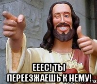  Ееес! Ты переезжаешь к нему!