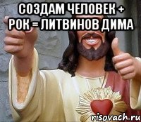 Создам человек + рок = Литвинов Дима 