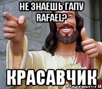 Не знаешь Гапу Rafael? Красавчик