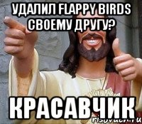 Удалил Flappy birds своему другу? КРАСАВЧИК