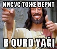 Иисус тоже верит в qurd yağı