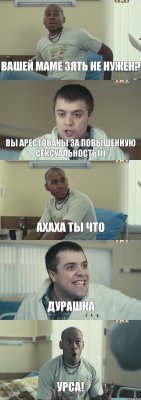 Вашей маме зять не нужен? Вы арестованы за повышенную сексуальность))) Ахаха ты что Дурашка Урса!