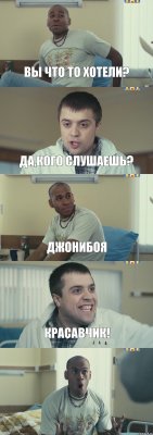 Вы что то хотели? Да,кого слушаешь? Джонибоя Красавчик! 