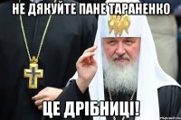 не дякуйте пане тараненко це дрібниці!