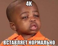 4k Вставляет нормально