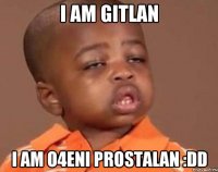 i am Gitlan i am o4eni prostalan :DD