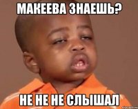 Макеева знаешь? Не не не слышал