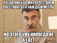 когда нибудь мы перестанем расставаться каждый месяц но этого уже никогда не будет