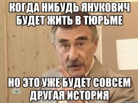 Когда нибудь Янукович будет жить в тюрьме Но это уже будет совсем другая история