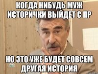 Когда нибудь муж исторички выйдет с ПР Но это уже будет совсем другая история