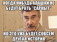 когда нибудь апашки не будут брать "саркыт" но это уже будет совсем другая история