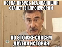 КОГДА-НИБУДЬ М.А.ИВАНИШИН СТАНЕТ ГЕН.ПРОКУРОРОМ НО ЭТО УЖЕ СОВСЕМ ДРУГАЯ ИСТОРИЯ