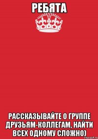 РЕБЯТА рассказывайте о группе друзьям-коллегам, найти всех одному сложно)