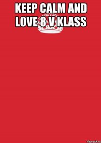 KEEP CALM and LOVE 8 V KLASS 