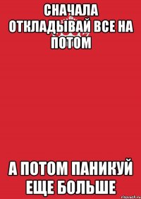 Сначала откладывай все на потом А потом паникуй еще больше