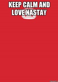 keep calm and love Nastay 