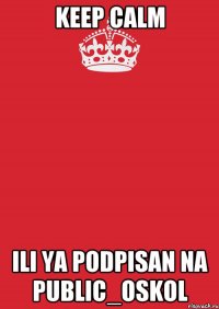 Keep Calm ili ya podpisan na Public_Oskol