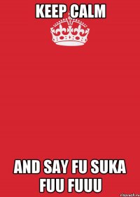 Keep Calm And Say FU SUKA FUU FUUU