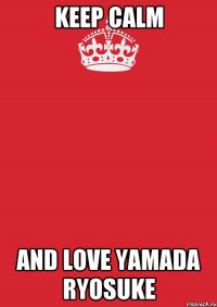 Keep Calm And LOVE Yamada Ryosuke