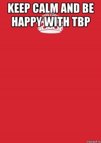 KEEP CALM AND BE HAPPY WITH TBP 