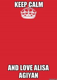 KEEP CALM AND LOVE ALISA AGIYAN