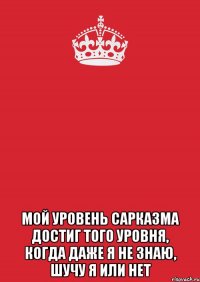  Мой уровень сарказма достиг того уровня, когда даже я не знаю, шучу я или нет