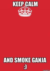 keep calm and smoke ganja :)