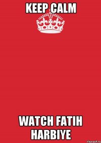 Keep calm watch Fatih Harbiye