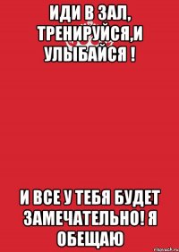 Иди в зал, тренируйся,и улыбайся ! И все у тебя будет замечательно! Я обещаю