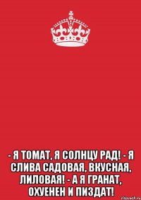  - Я томат, я солнцу рад! - Я слива садовая, вкусная, лиловая! - А я гранат, охуенен и пиздат!