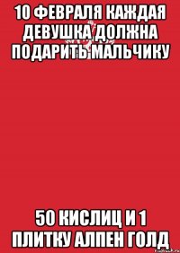 10 февраля каждая девушка должна подарить мальчику 50 кислиц и 1 плитку алпен голд