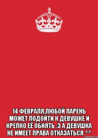  14 февраля,любой парень может подойти к девушке и крепко её обнять :3 а девушка не имеет права отказаться ^^